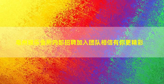 亳州娱乐会所内部招聘加入团队相信有你更精彩